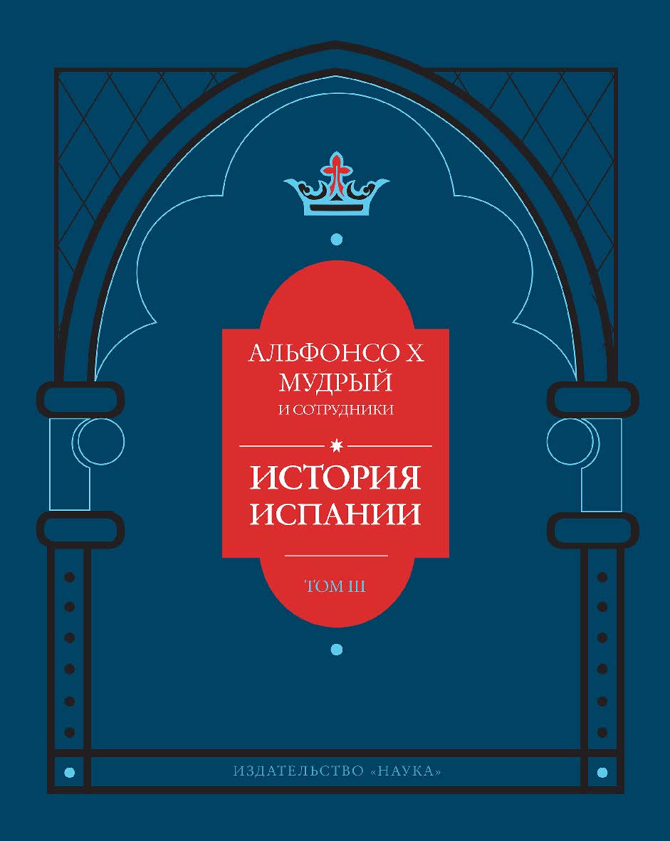 Альфонсо X Мудрый и сотрудники. История Испании, которую составил благороднейший король дон Альфонсо, сын благородного короля дона Фернандо и королевы доньи Беатрис. т. 3 ISBN 978-5-02-040492-2
