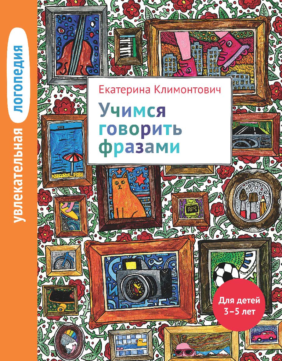 Увлекательная логопедия. Учимся говорить фразами. Для детей 3-5 лет. — 5-е изд., эл. ISBN 978-5-4212-0754-2