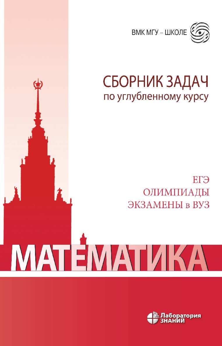 Математика. Сборник задач по углубленному курсу : учебно-методическое пособие. — 6-е изд., электрон. — (ВМК МГУ — школе) ISBN 978-5-93208-741-1