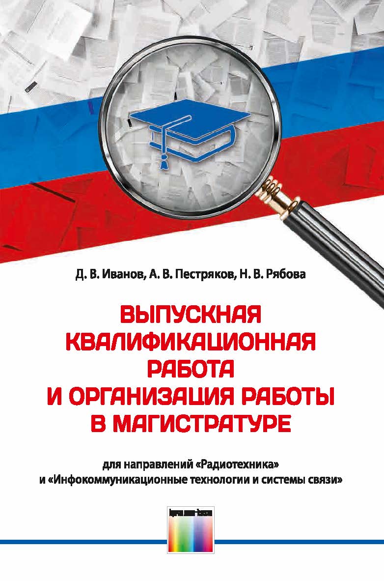 Выпускная квалификационная работа и организация работы в магистратуре (для направлений «Радиотехника» и «Инфоком-муникационные технологии и системы связи»). Учебное пособие для вузов ISBN 978-5-9912-0894-9