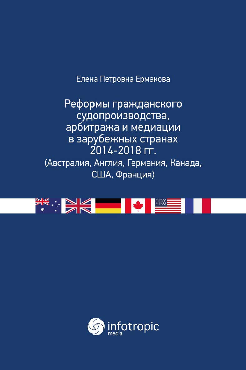 Реформы гражданского судопроизводства, арбитража и медиации в зарубежных странах 2014-2018 гг. (Австралия, Англия, Германия, Канада, США, Франция) ISBN 978-5-9998-0330-6