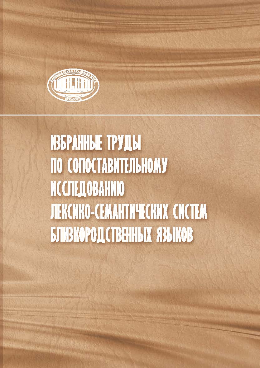 Избранные труды по сопоставительному исследованию лексико- семантических систем близкородственных языков / науч. ред.: И. В. Елынцева, О. М. Николаева ; Нац. акад. наук Беларуси, Центр исслед. белорус. культуры, языка и лит., Ин-т языкознания им. Якуба К ISBN 978-985-08-3122-4