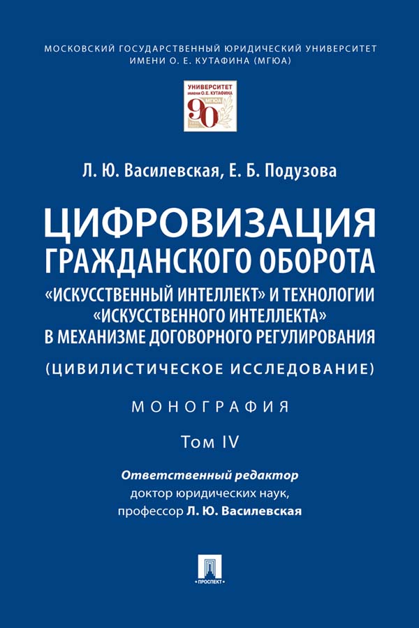 Цифровизация гражданского оборота: «искусственный интеллект» и технологии «искусственного интеллекта» в механизме договорного регулирования (цивилистическое исследование) : монография : в 5 т. Т. IV ISBN 978-5-392-36653-8