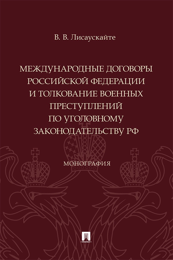 Международные договоры Российской Федерации и толкование военных преступлений по уголовному законодательству РФ : монография. ISBN 978-5-392-42060-5