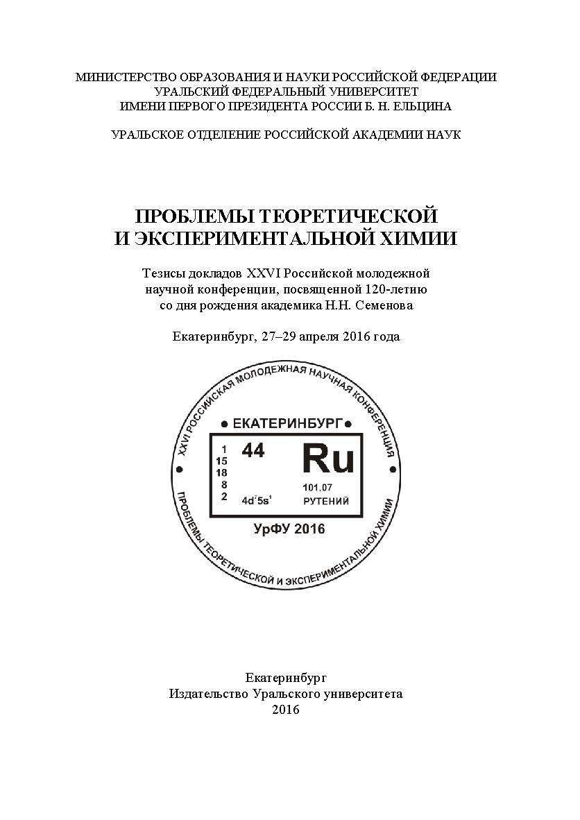 Проблемы теоретической и экспериментальной химии : тез. докл. XXVI Рос. молодеж. науч. конф., посвящ. 120-летию со дня рожд. акад. Н.Н. Семенова, Екатеринбург, 27-29 апр. 2016 г. ISBN 978-5-7996-1744-8