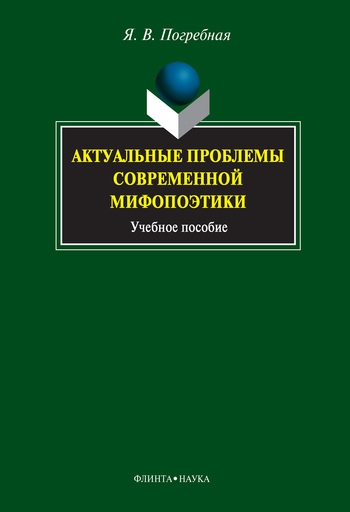 Актуальные проблемы современной мифопоэтики  — 2-е изд., перераб., доп.  Учебное пособие ISBN 978-5-9765-1135-4