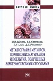 Металлография металлов, порошковых материалов и покрытий, полученных электроискровыми способами ISBN 978-5-16-004925-0