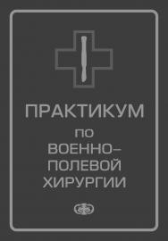 Практикум по военно-полевой хирургии: Учебное пособие ISBN 5-93929-129-5