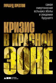 Кризис в красной зоне. Самая смертоносная вспышка Эболы и эпидемии будущего / — Пер. с англ. ISBN 978-5-00139-020-6