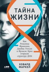 Тайна жизни: Как Розалинд Франклин, Джеймс Уотсон и Фрэнсис Крик открыли структуру ДНК / Пер. с англ. ISBN 978-5-00139-639-0