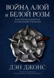 Война Алой и Белой розы: Крах Плантагенетов и воцарение Тюдоров / Пер. с англ. ISBN 978-5-00139-816-5