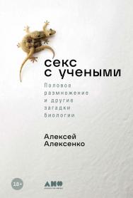 Секс с учеными: Половое размножение и другие загадки биологии ISBN 978-5-00139-935-3
