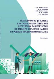 Исследование феномена быстрорастущих компаний Республики Башкортостан на примере субъектов малого и среднего предпринимательства: Монография ISBN 978-5-00172-180-2