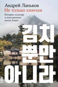 Не только кимчхи: История, культура и повседневная жизнь Кореи ISBN 978-5-00223-233-8
