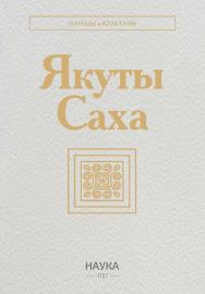 Якуты (Саха) / Ин-т этнологии и антропологии им. Н.Н. Миклухо-Маклая РАН ; Ин-т гуманитарных исследований и проблем малочисленных народов Севера СО РАН. - (Народы и культуры) ISBN 978-5-02-041108-1
