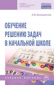 Обучение решению задач в начальной школе : методическое пособие. — 2-е изд., испр. — (Среднее профессиональное образование). ISBN 978-5-16-013977-7