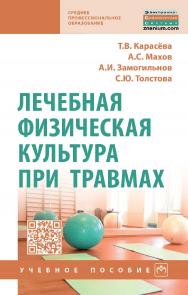 Лечебная физическая культура при травмах : учебное пособие. — (Среднее профессиональное образование). ISBN 978-5-16-016938-5