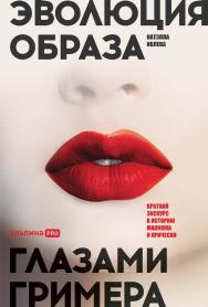 Эволюция образа глазами гримера : Краткий экскурс в историю макияжа и прически ISBN 978-5-206-00025-2