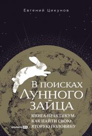 В поисках Лунного зайца : Книга-практикум. Как найти свою вторую половину ISBN 978-5-206-00288-1