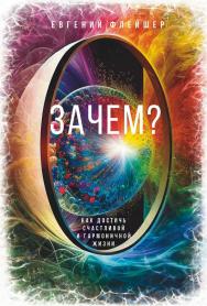 Зачем : Как достичь счастливой и гармоничной жизни ISBN 978-5-206-00313-0