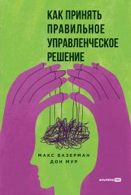 Как принять правильное управленческое решение / Пер. с англ. ISBN 978-5-206-00336-9