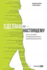 Сделано по-настоящему, или 11 историй о предпринимателях-(не) перфекционистах ISBN 978-5-206-00349-9