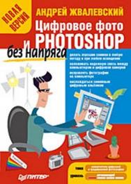 Цифровое фото и Photoshop без напряга. Новая версия ISBN 978-5-388-00122-1