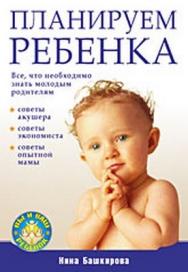 Планируем  ребенка. Все, что необходимо знать молодым родителям ISBN 978-5-388-00555-7