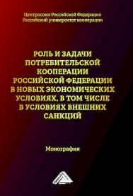 Роль и задачи потребительской кооперации Российской Федерации в новых экономических условиях, в том числе в условиях внешних санкций : монография ISBN 978-5-394-05890-5