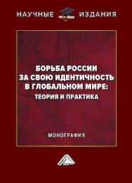 Борьба России за свою идентичность в глобальном мире: теория и практика : монография. - 2-е изд. ISBN 978-5-394-05924-7