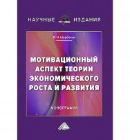 Мотивационный аспект теории экономического роста и развития : монография ISBN 978-5-394-05965-0