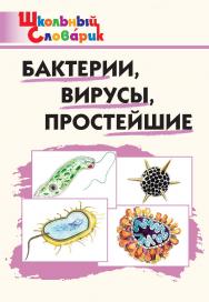 Бактерии, вирусы, простейшие. Начальная школа. - 2-е изд., эл. - (Школьный словарик) ISBN 978-5-408-06322-2