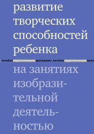 Развитие творческих способностей ребенка на занятиях изобразительной деятельностью. — 5-е изд., эл. ISBN 978-5-4212-0747-4