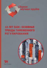 10 лет ЕАЭС: основные тренды таможенного регулирования: Сборник научных трудов по материалам XV Международной научнопрактической конференции (г. Саратов, 28—29 октября 2024 г.). ISBN 978-5-4377-0203-1