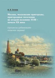 Москва, московские пригороды, пригородные поселения во второй половине XVIII - начале XX века (процессы урбанизации сельских окраин). - Изд. 2-е, доп. ISBN 978-5-4475-9979-9