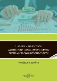 Налоги и налоговое администрирование в системе экономической безопасности : учебное пособие ISBN 978-5-4499-0053-1