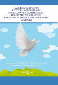 На крыльях детства: ресурсы современного коррекционноразвивающего пространства для детей с ограниченными возможностями здоровья: поиски и достижения : сборник научных статей по матер. Всеросс. научно-практической конф. студентов и молодых учёных (18-19 ма ISBN 978-5-4499-0258-0