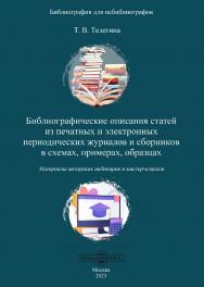 Библиографические описания статей из печатных и электронных периодических журналов и сборников в схемах, примерах, образцах : материалы авторских вебинаров и мастер-классов ISBN 978-5-4499-3683-7