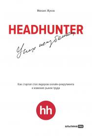 HeadHunter: успех неизбежен : Как стартап стал лидером онлайн-рекрутинга и изменил рынок труда ISBN 978-5-6047842-4-2
