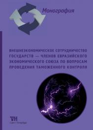 Внешнеэкономическое сотрудничество государств — членов Евразийского экономического союза по вопросам проведения таможенного контроля: монография ISBN 978-5-6049611-6-2