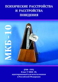 Психические расстройства и расстройства поведения (F00-F99) (Класс V МКБ-10, адаптированный для использования в Российской Федерации) ISBN 978-5-7042-2488-4