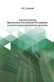 Администрация Президента Российской Федерации: политико-коммуникативные практики / Российский государственный гуманитарный университет. — 2-е изд., эл. ISBN 978-5-7281-3091-8