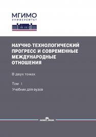 Научно-технологический прогресс и современные международные отношения: В двух томах. Том 1: Учебник для вузов ISBN 978-5-7567-1270-4