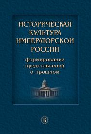 Историческая культура императорской России: формирование представлений о прошлом ISBN 978-5-7598-0914-2
