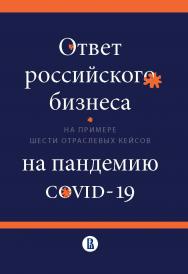 Ответ российского бизнеса на пандемию COVID-19 (на примере шести отраслевых кейсов) [Текст] : коллект. моногр. / Нац. исслед. ун-т «Высшая школа экономики» ISBN 978-5-7598-2430-5