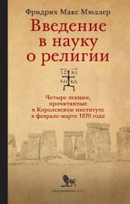 Введение в науку о религии: четыре лекции, прочитанные в Королевском институте в феврале-марте 1870 года / перевод с английского и примечания Е. С. Элбакян ; под общей редакцией А. Н. Красникова ; 2-е изд., испр. и доп. ISBN 978-5-85006-410-5