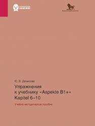 Упражнения к учебнику Aspekte B1+ (Kapitel 6-10): учебно-методическое пособие. Немецкий язык. Уровень В1+ ISBN 978-5-85006-552-2