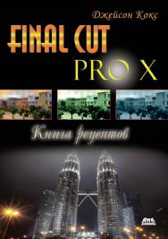 Final Cut Pro X. Книга рецептов. Простые ответы на сложные вопросы / пер. с англ. М. А. Райтман. - 2-е изд., эл. ISBN 978-5-89818-336-3