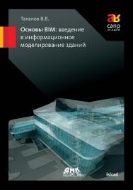 Основы BIM: введение в информационное моделирование зданий. — 5-е изд., эл. ISBN 978-5-89818-340-0