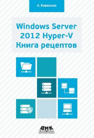 Windows Server 2012 Hyper-V. Книга рецептов / пер. с англ. А. А. Слинкина. — 2-е изд., эл. ISBN 978-5-89818-348-6